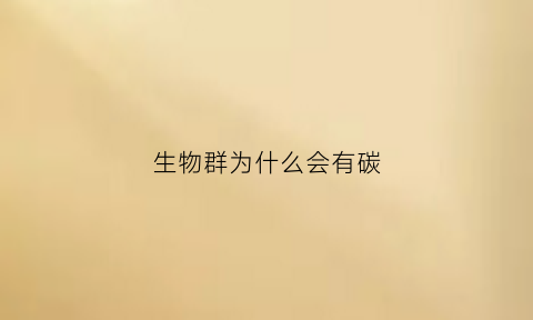 生物群为什么会有碳(生物群落中的碳以什么形式存在)