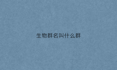 生物群名叫什么群(给生物群起名字)