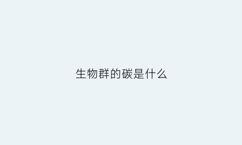 生物群的碳是什么(生物群落之间的碳循环)