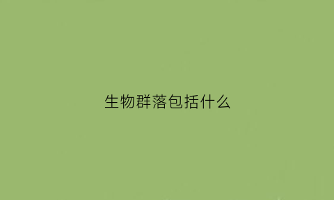 生物群落包括什么(生物群落包括什么结构)