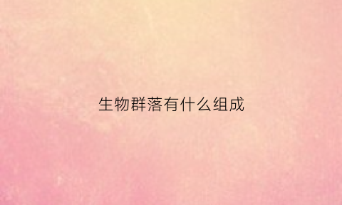 生物群落有什么组成(生物群落的组成)