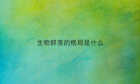 生物群落的格局是什么(生物群落的解释)