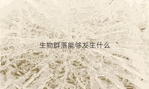 生物群落能够发生什么(生物群落存在什么调节)