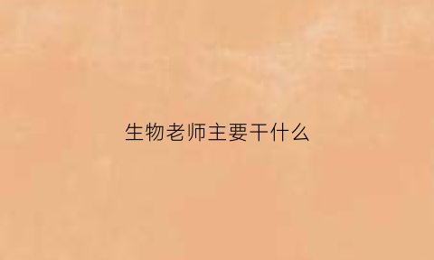 生物老师主要干什么(生物老师应该学什么专业)