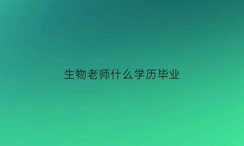 生物老师什么学历毕业