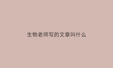 生物老师写的文章叫什么(生物老师讲什么)