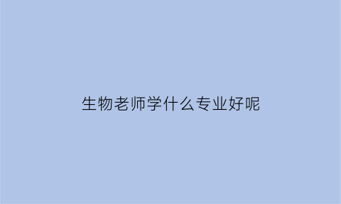 生物老师学什么专业好呢