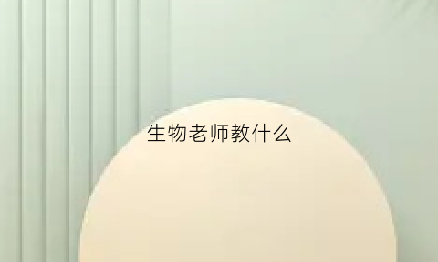 生物老师教什么(生物学老师教什么)
