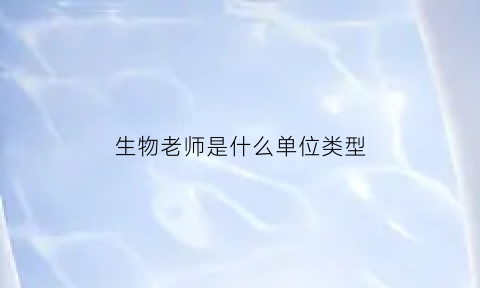 生物老师是什么单位类型(生物老师是什么老师)