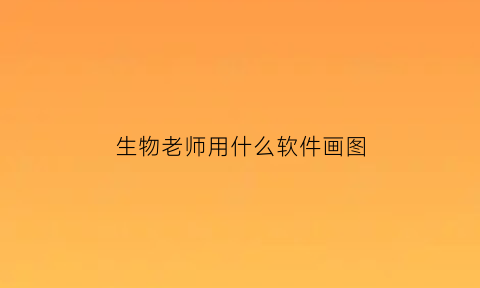 生物老师用什么软件画图(生物老师)
