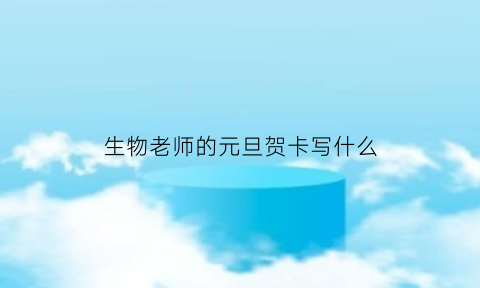 生物老师的元旦贺卡写什么(生物老师的教师节贺卡寄语)