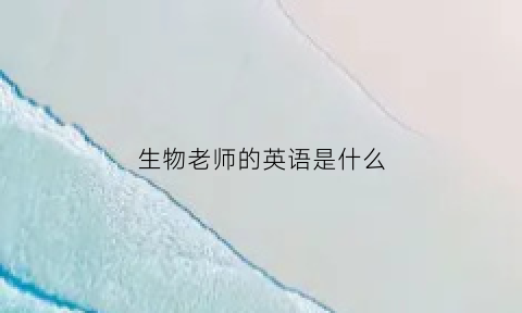 生物老师的英语是什么(生物老师英文怎么说)