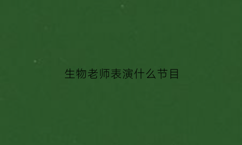 生物老师表演什么节目