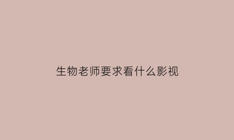 生物老师要求看什么影视(适合高中生物老师看的书)