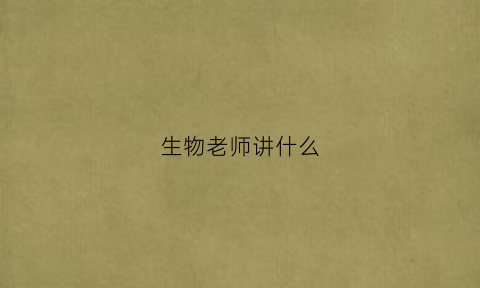 生物老师讲什么