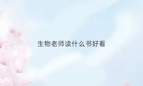 生物老师读什么书好看(生物老师读什么书好看呢)