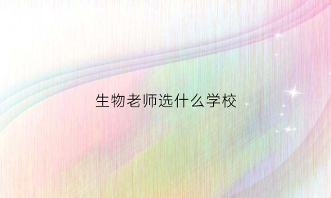 生物老师选什么学校