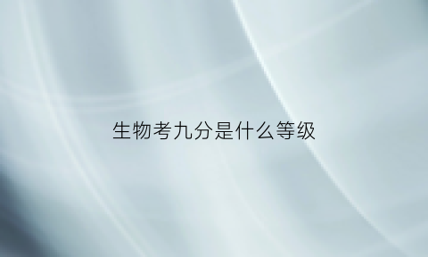 生物考九分是什么等级(生物90分满分多少分及格)