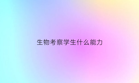 生物考察学生什么能力