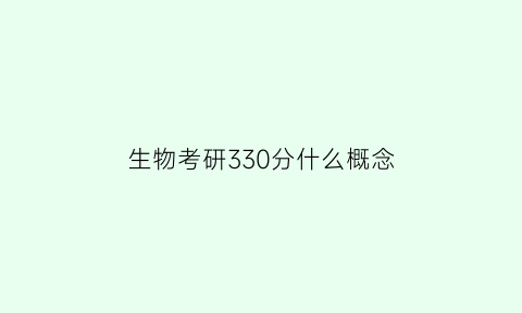 生物考研330分什么概念(生物考研300分调剂)