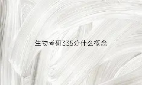 生物考研335分什么概念(生物考研满分多少)