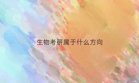 生物考研属于什么方向(生物考研属于什么学)