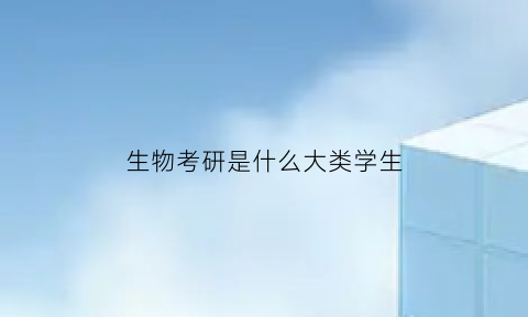 生物考研是什么大类学生