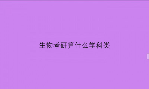 生物考研算什么学科类(生物考研有哪些方向)