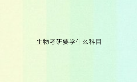 生物考研要学什么科目(生物考研要求)