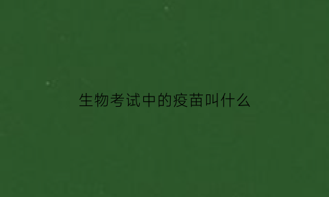 生物考试中的疫苗叫什么