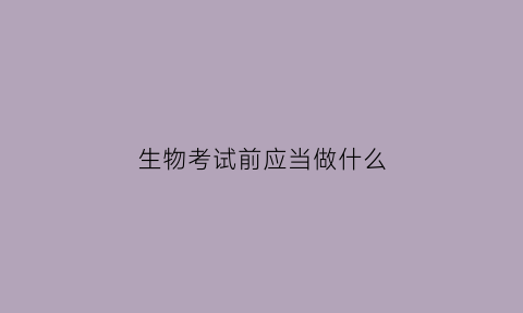 生物考试前应当做什么(生物考前10分钟必看)