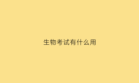 生物考试有什么用(生物考试考什么)