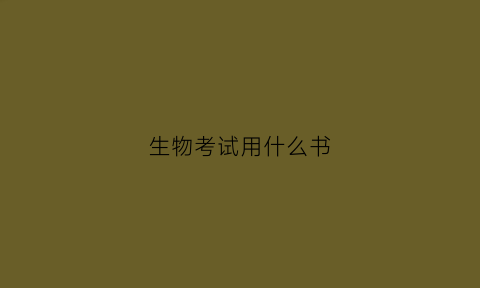 生物考试用什么书(生物考试用什么书写)