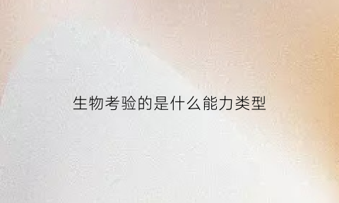 生物考验的是什么能力类型