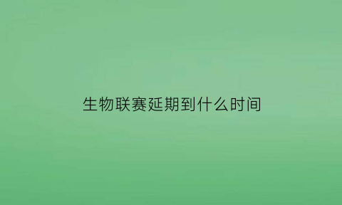 生物联赛延期到什么时间(生物联赛报名)