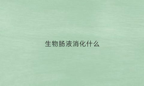 生物肠液消化什么(生物肠液消化什么细胞)