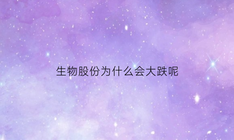 生物股份为什么会大跌呢(生物股份最近怎么了)
