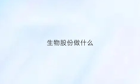 生物股份做什么(生物股份做什么药的)