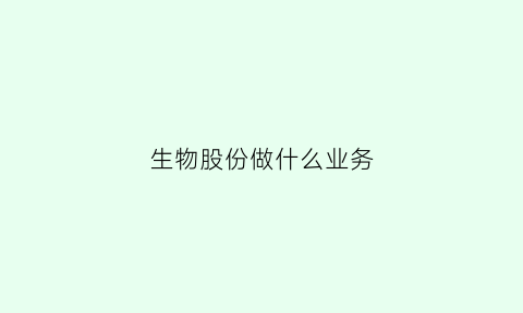 生物股份做什么业务(生物股份主要产品)