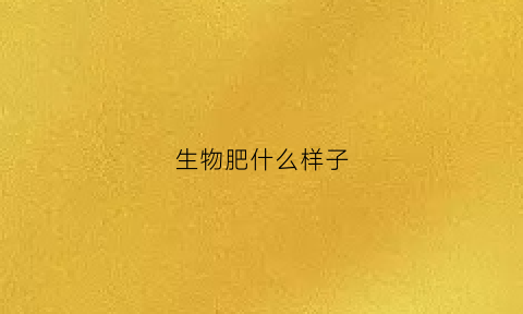 生物肥什么样子(生物肥有哪些)