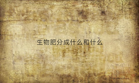 生物肥分成什么和什么