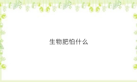 生物肥怕什么(生物肥怎么样)