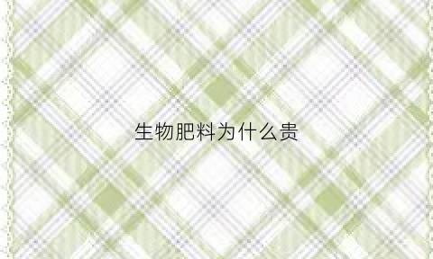 生物肥料为什么贵(生物肥料为什么贵些)