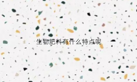 生物肥料有什么特点呢(生物肥料有什么特点呢图片)