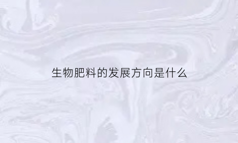 生物肥料的发展方向是什么