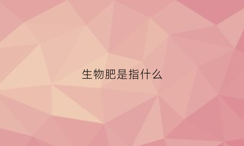 生物肥是指什么(生物肥是什么做的)