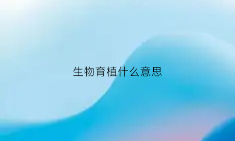 生物育植什么意思(生物育种包括什么)