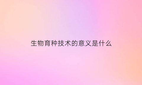 生物育种技术的意义是什么