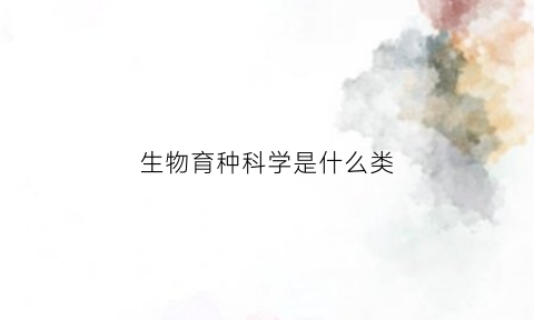 生物育种科学是什么类(生物育种前景)