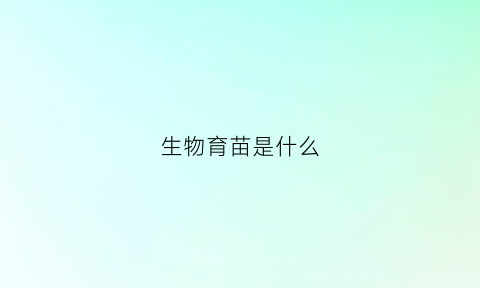 生物育苗是什么(生物育苗好不好)